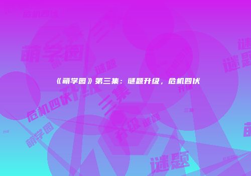 《萌学园》第三集:谜题升级,危机四伏