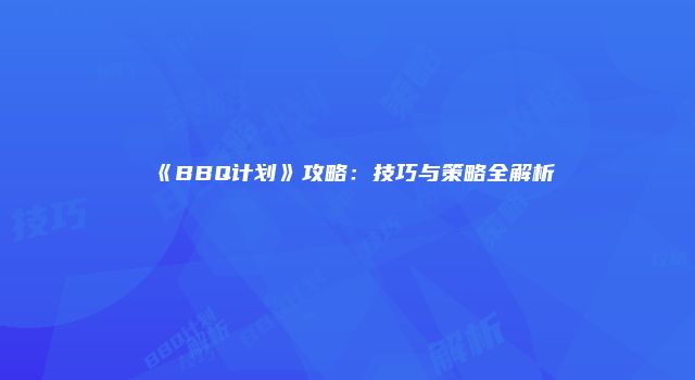 《BBQ计划》攻略：技巧与策略全解析
