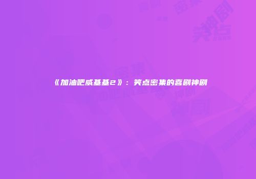 《加油吧威基基2》：笑点密集的喜剧神剧