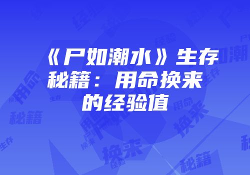 《尸如潮水》生存秘籍：用命换来的经验值