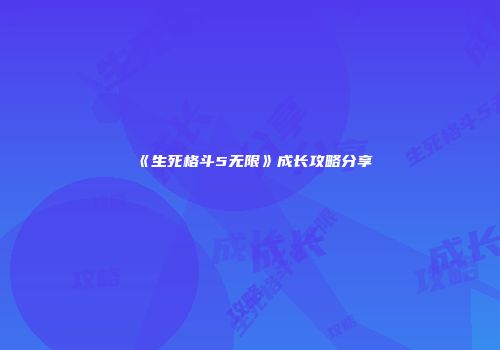 《生死格斗5无限》成长攻略分享