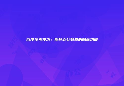 百度搜索技巧：提升办公效率的隐藏功能
