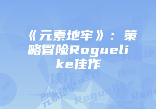 《元素地牢》：策略冒险Roguelike佳作