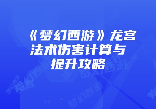 《梦幻西游》龙宫法术伤害计算与提升攻略