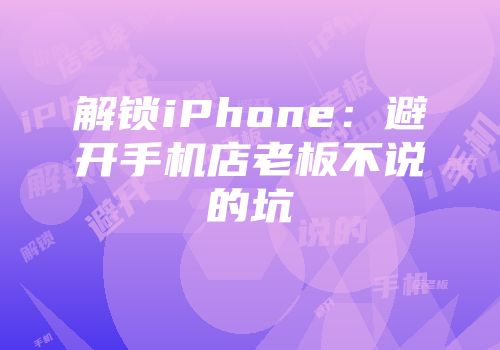 解锁iPhone：避开手机店老板不说的坑