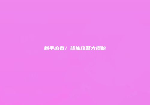 新手必看！修仙攻略大揭秘