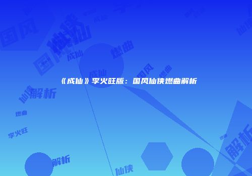 《成仙》李火旺版：国风仙侠燃曲解析