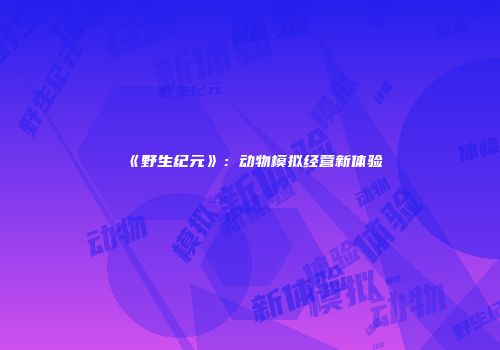 《野生纪元》:动物模拟经营新体验