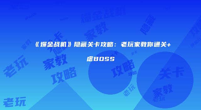 《爆金战机》隐藏关卡攻略：老玩家教你通关+虐BOSS