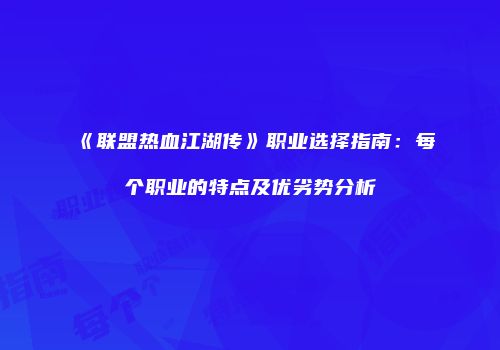 《联盟热血江湖传》职业选择指南：每个职业的特点及优劣势分析