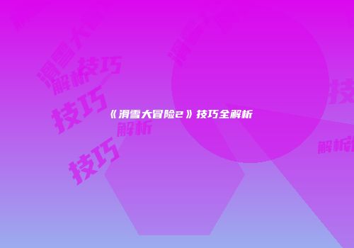 《滑雪大冒险2》技巧全解析