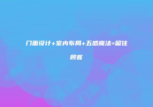 门面设计+室内布局+五感魔法=留住顾客