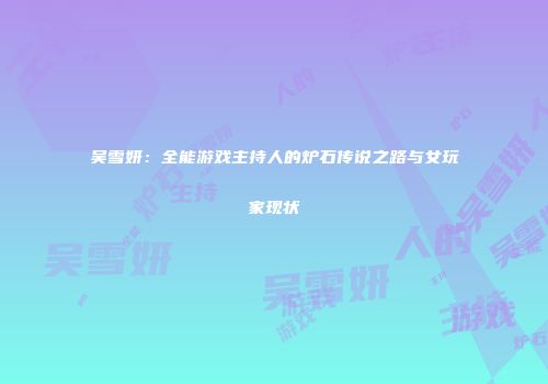 吴雪妍：全能游戏主持人的炉石传说之路与女玩家现状