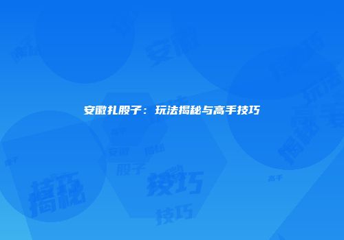 安徽扎股子：玩法揭秘与高手技巧