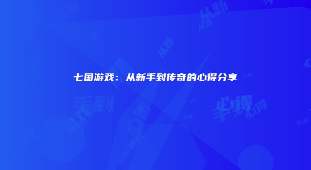 七国游戏：从新手到传奇的心得分享