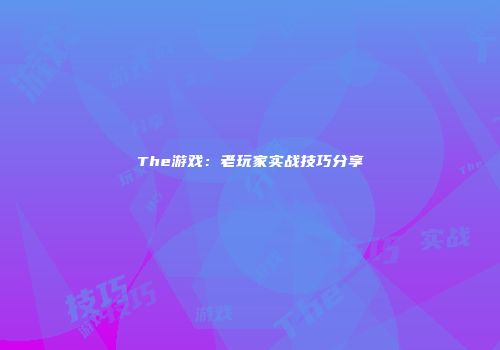 The游戏：老玩家实战技巧分享
