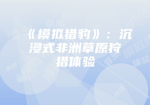 《模拟猎豹》：沉浸式非洲草原狩猎体验