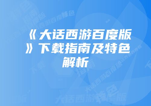 《大话西游百度版》下载指南及特色解析