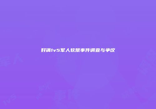 好满1v5军人软禁事件调查与争议