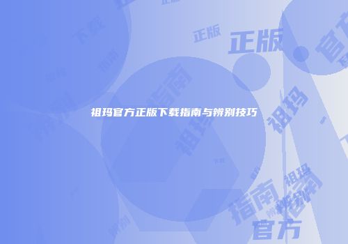 祖玛官方正版下载指南与辨别技巧