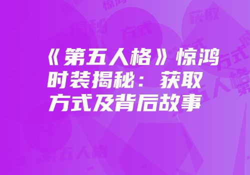 《第五人格》惊鸿时装揭秘：获取方式及背后故事