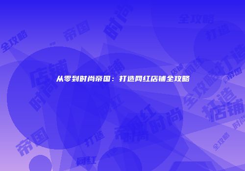 从零到时尚帝国：打造网红店铺全攻略