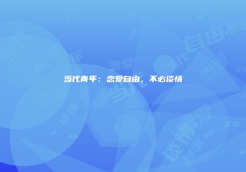 当代青年：恋爱自由，不必谈情