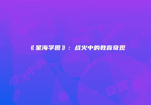 《星海学园》：战火中的教育奇观