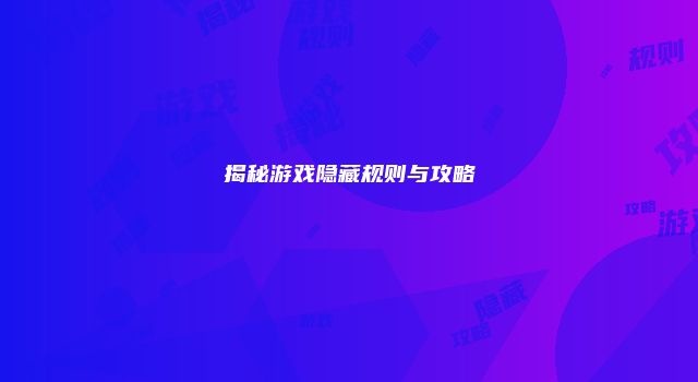 揭秘游戏隐藏规则与攻略