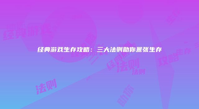 经典游戏生存攻略:三大法则助你嚣张生存