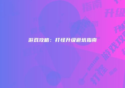 游戏攻略：打怪升级避坑指南