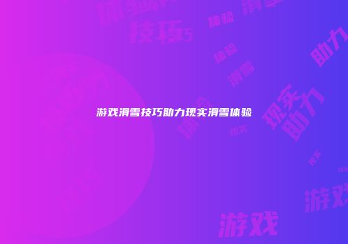 游戏滑雪技巧助力现实滑雪体验