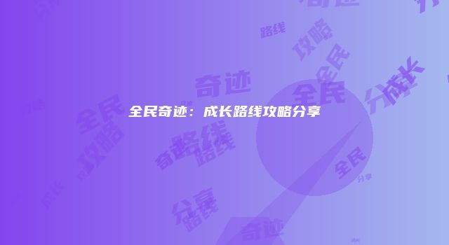 全民奇迹：成长路线攻略分享