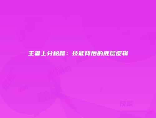 王者上分秘籍:技能背后的底层逻辑