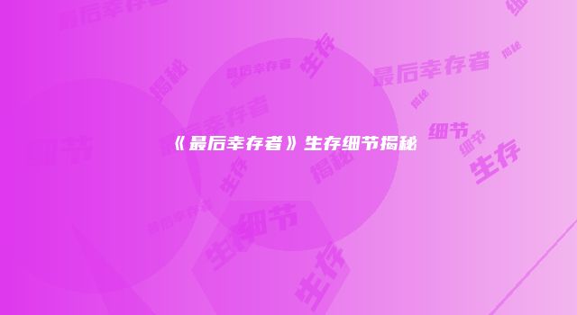 《最后幸存者》生存细节揭秘