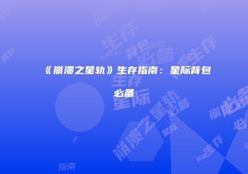 《崩溃之星轨》生存指南：星际背包必备