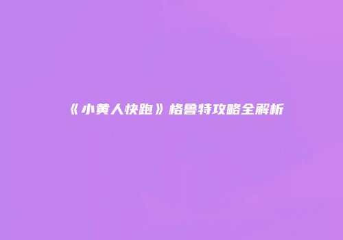 《小黄人快跑》格鲁特攻略全解析
