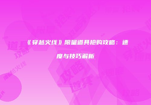 《穿越火线》限量道具抢购攻略:速度与技巧解析