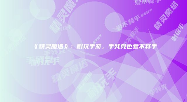 《精灵魔塔》：耐玩手游，手残党也爱不释手
