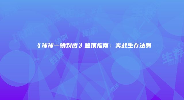 《球球一跳到底》登顶指南：实战生存法则