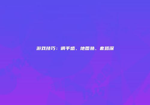 游戏技巧:调手感、地图熟、套路深