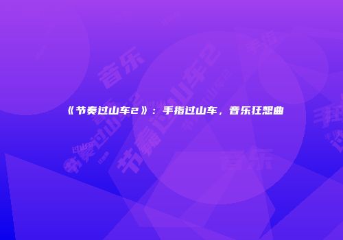 《节奏过山车2》：手指过山车，音乐狂想曲