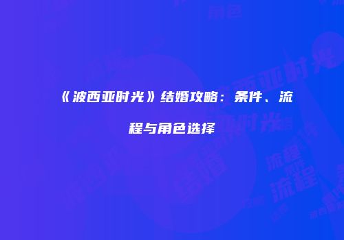 《波西亚时光》结婚攻略:条件、流程与角色选择
