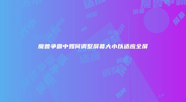 魔兽争霸中如何调整屏幕大小以适应全屏