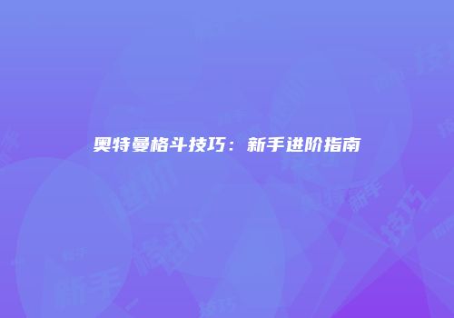奥特曼格斗技巧：新手进阶指南
