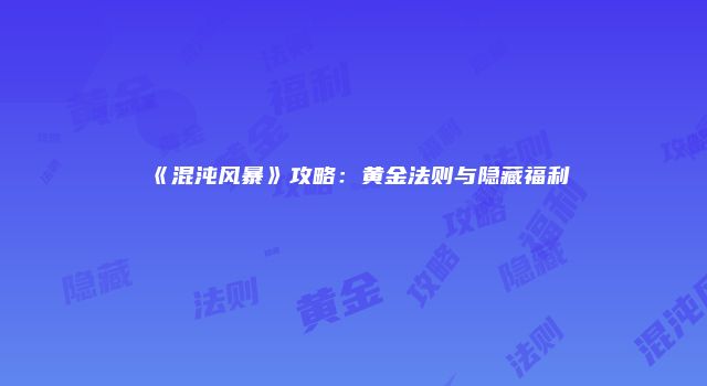 《混沌风暴》攻略：黄金法则与隐藏福利