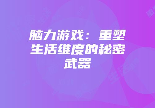 脑力游戏：重塑生活维度的秘密武器