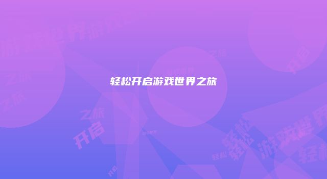 轻松开启游戏世界之旅
