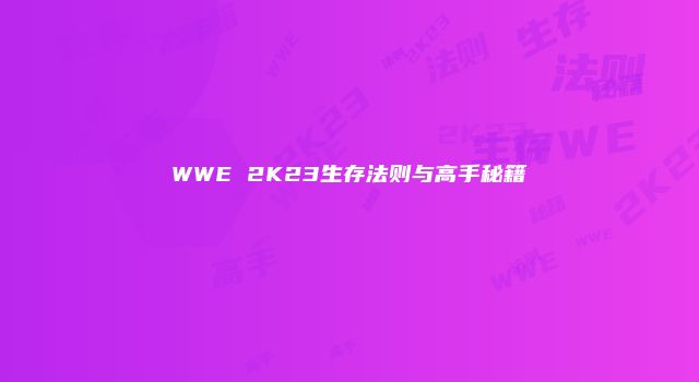 WWE 2K23生存法则与高手秘籍