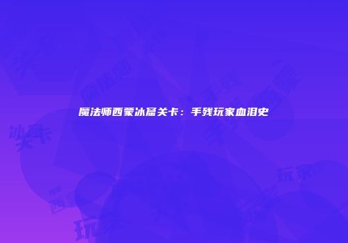 魔法师西蒙冰窟关卡：手残玩家血泪史